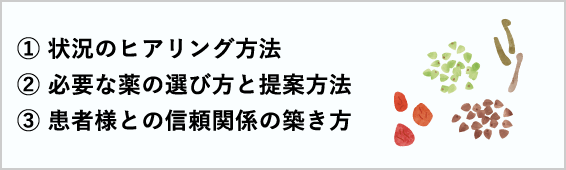 ① 状況のヒアリング方法② 必要な薬の選び方と提案方法③ 患者様との信頼関係の築き方