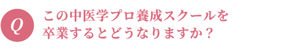 この中医学プロ養成スクールを卒業するとどうなりますか？