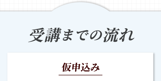 受講までの流れ 仮申込み